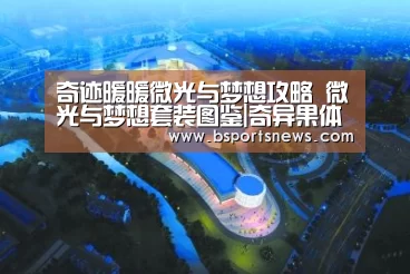 奇迹暖暖微光与梦想攻略 微光与梦想套装图鉴|奇异果体育下载直播(图1) 奇异果体育下载