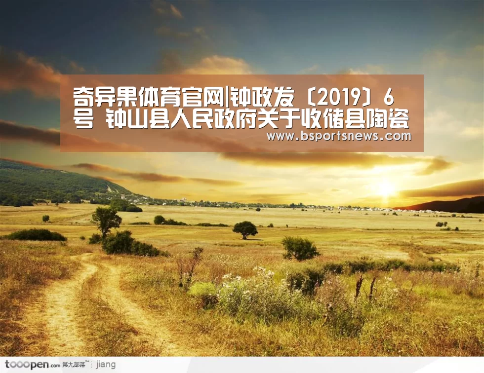 奇异果体育官网|钟政发〔2019〕6号 钟山县人民政府关于收储县陶瓷厂部分国有土地使用权的决定(图1) 奇异果体育下载直播