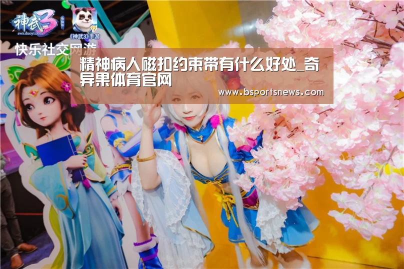 精神病人磁扣约束带有什么好处_奇异果体育官网(图1) 奇异果体育下载官网